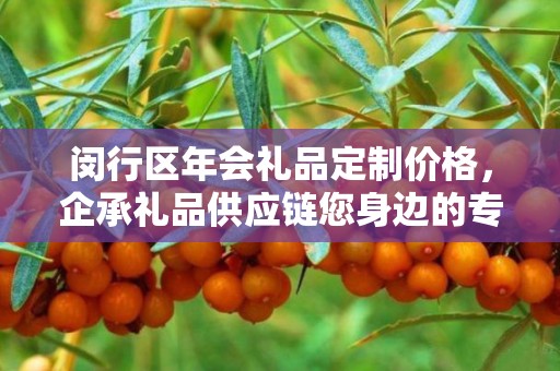 闵行区年会礼品定制价格，企承礼品供应链您身边的专业礼品定制公司