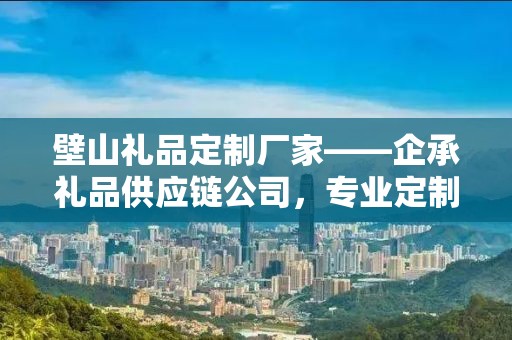壁山礼品定制厂家——企承礼品供应链公司，专业定制独特礼品