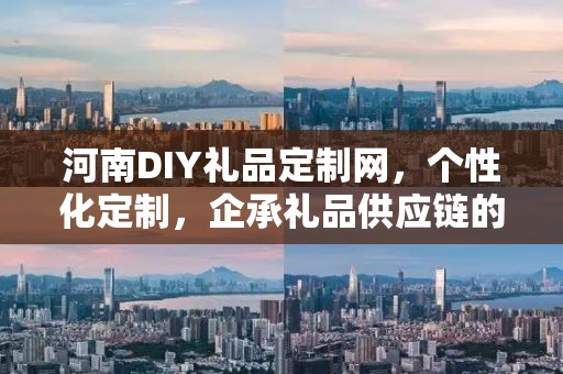 河南DIY礼品定制网，个性化定制，企承礼品供应链的新选择