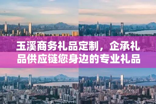 玉溪商务礼品定制，企承礼品供应链您身边的专业礼品定制公司