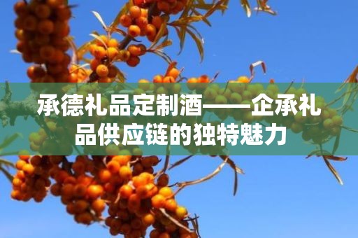 承德礼品定制酒——企承礼品供应链的独特魅力