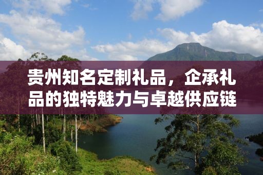 贵州知名定制礼品，企承礼品的独特魅力与卓越供应链服务