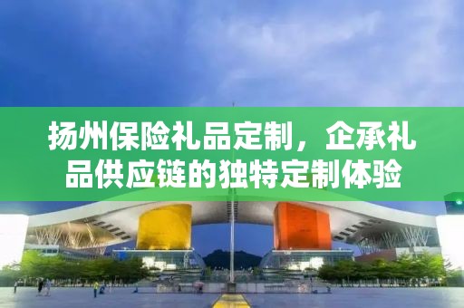 扬州保险礼品定制，企承礼品供应链的独特定制体验