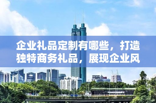 企业礼品定制有哪些，打造独特商务礼品，展现企业风采