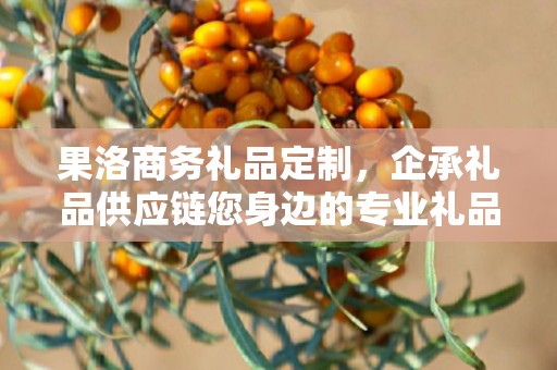 果洛商务礼品定制，企承礼品供应链您身边的专业礼品定制公司