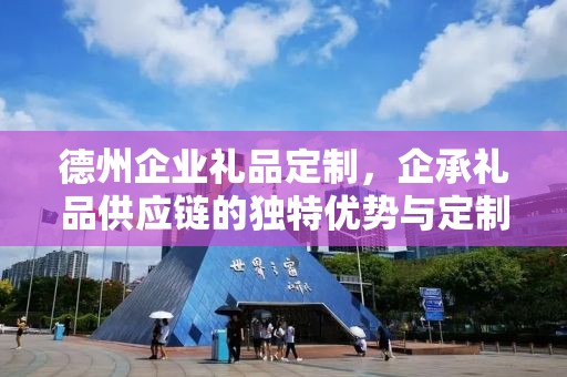 德州企业礼品定制，企承礼品供应链的独特优势与定制体验