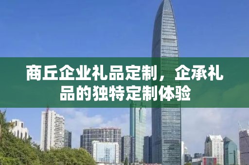 商丘企业礼品定制，企承礼品的独特定制体验