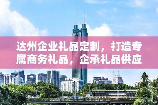 达州企业礼品定制，打造专属商务礼品，企承礼品供应链助力企业福利升级