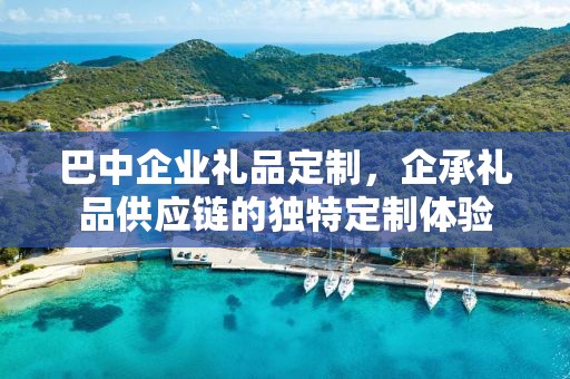 巴中企业礼品定制，企承礼品供应链的独特定制体验