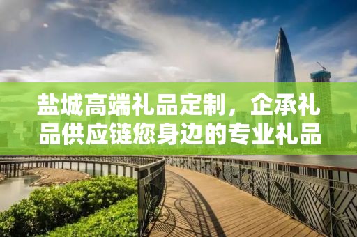 盐城高端礼品定制，企承礼品供应链您身边的专业礼品定制公司