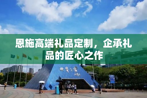 恩施高端礼品定制，企承礼品的匠心之作
