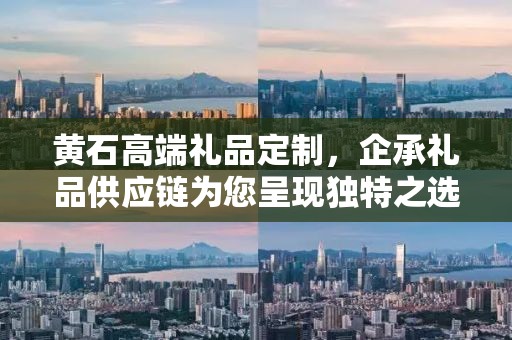黄石高端礼品定制，企承礼品供应链为您呈现独特之选