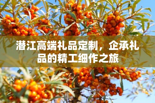 潜江高端礼品定制，企承礼品的精工细作之旅