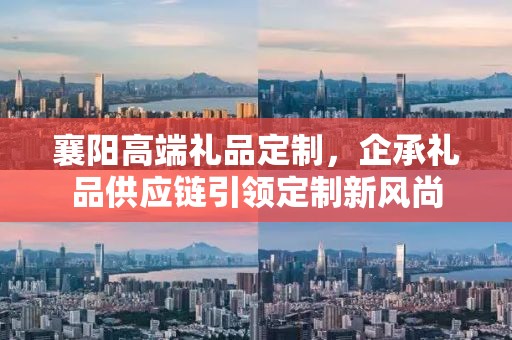 襄阳高端礼品定制，企承礼品供应链引领定制新风尚