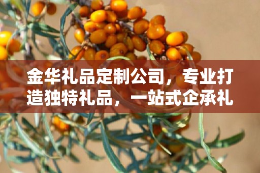 金华礼品定制公司，专业打造独特礼品，一站式企承礼品供应链服务