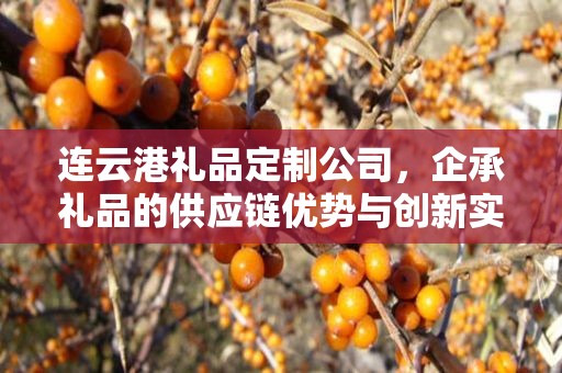 连云港礼品定制公司，企承礼品的供应链优势与创新实践