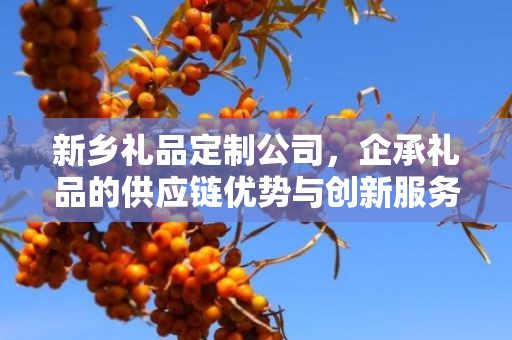 新乡礼品定制公司，企承礼品的供应链优势与创新服务
