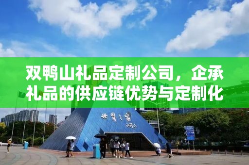 双鸭山礼品定制公司，企承礼品的供应链优势与定制化服务