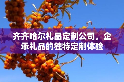 齐齐哈尔礼品定制公司，企承礼品的独特定制体验