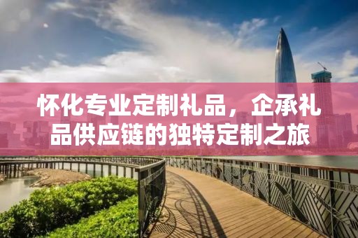怀化专业定制礼品，企承礼品供应链的独特定制之旅