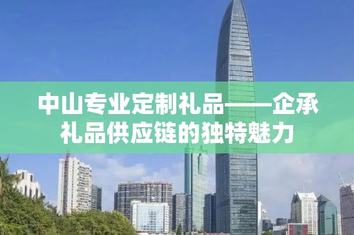 中山专业定制礼品——企承礼品供应链的独特魅力