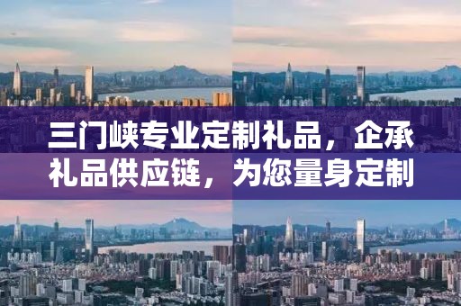 三门峡专业定制礼品，企承礼品供应链，为您量身定制独特礼品
