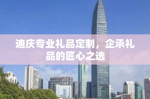 迪庆专业礼品定制，企承礼品的匠心之选