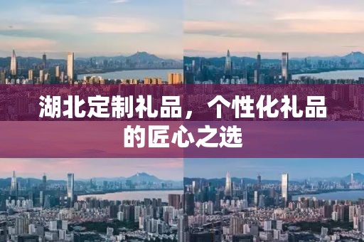 湖北定制礼品，个性化礼品的匠心之选