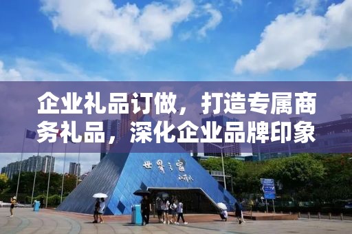 企业礼品订做，打造专属商务礼品，深化企业品牌印象