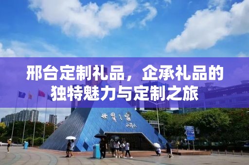 邢台定制礼品，企承礼品的独特魅力与定制之旅