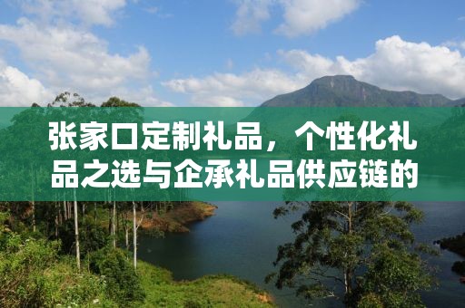 张家口定制礼品，个性化礼品之选与企承礼品供应链的完美结合