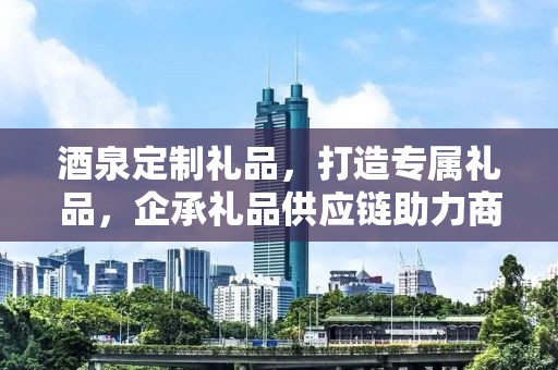 酒泉定制礼品，打造专属礼品，企承礼品供应链助力商务礼仪