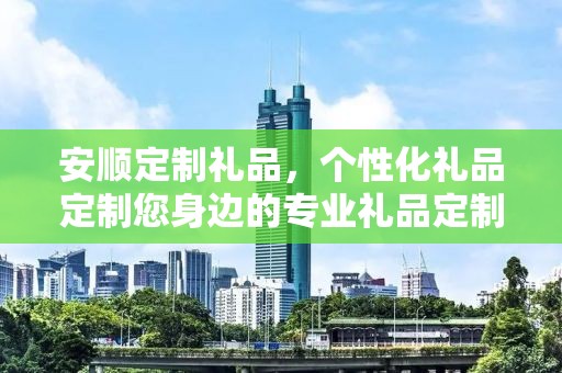 安顺定制礼品，个性化礼品定制您身边的专业礼品定制公司