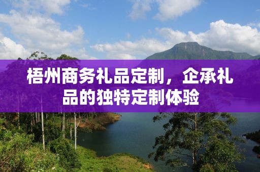 梧州商务礼品定制，企承礼品的独特定制体验