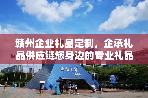 赣州企业礼品定制，企承礼品供应链您身边的专业礼品定制公司