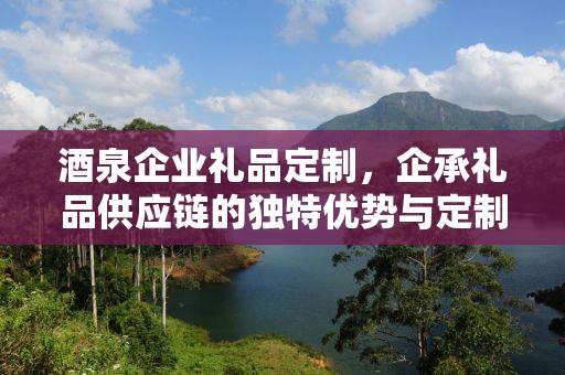 酒泉企业礼品定制，企承礼品供应链的独特优势与定制之旅