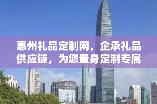 惠州礼品定制网，企承礼品供应链，为您量身定制专属礼品
