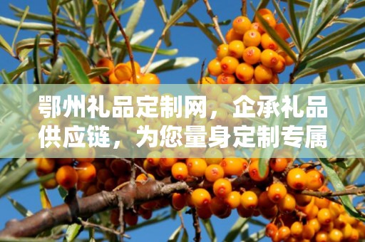 鄂州礼品定制网，企承礼品供应链，为您量身定制专属礼品