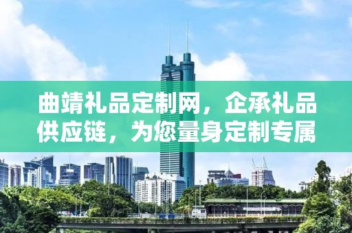 曲靖礼品定制网，企承礼品供应链，为您量身定制专属礼品