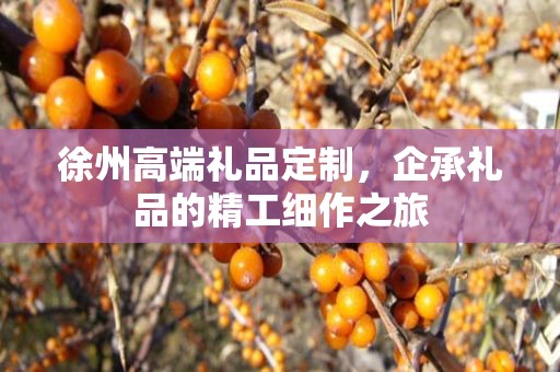 徐州高端礼品定制，企承礼品的精工细作之旅