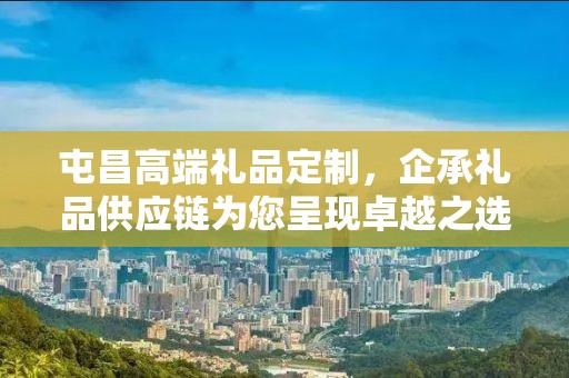 屯昌高端礼品定制，企承礼品供应链为您呈现卓越之选