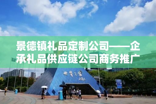 景德镇礼品定制公司——企承礼品供应链公司商务推广文章