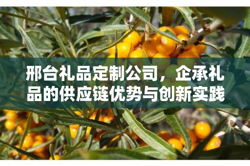 邢台礼品定制公司，企承礼品的供应链优势与创新实践