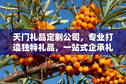 天门礼品定制公司，专业打造独特礼品，一站式企承礼品供应链服务