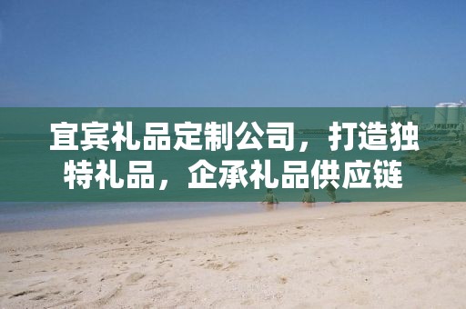 宜宾礼品定制公司，打造独特礼品，企承礼品供应链