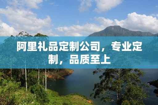 阿里礼品定制公司，专业定制，品质至上