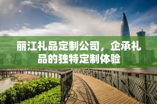 丽江礼品定制公司，企承礼品的独特定制体验
