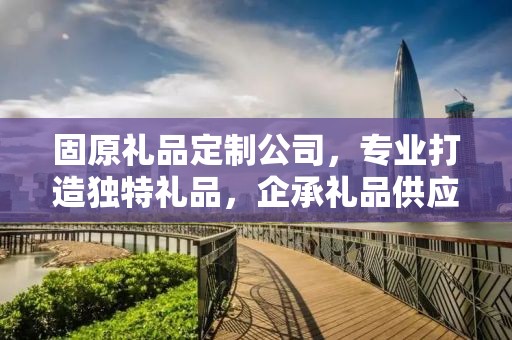 固原礼品定制公司，专业打造独特礼品，企承礼品供应链引领行业前沿