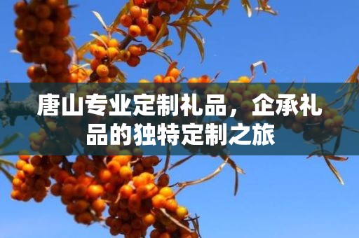 唐山专业定制礼品，企承礼品的独特定制之旅