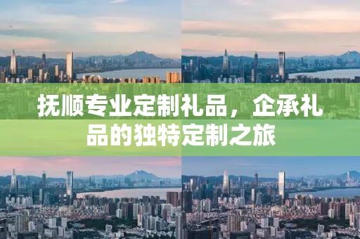 抚顺专业定制礼品，企承礼品的独特定制之旅